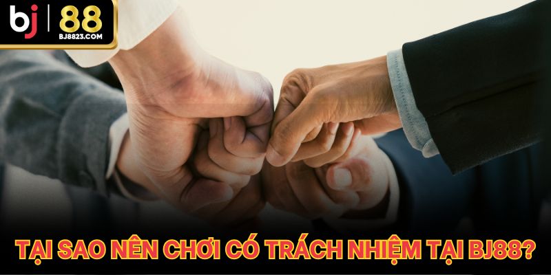 Tại sao nên chơi có trách nhiệm tại BJ88?