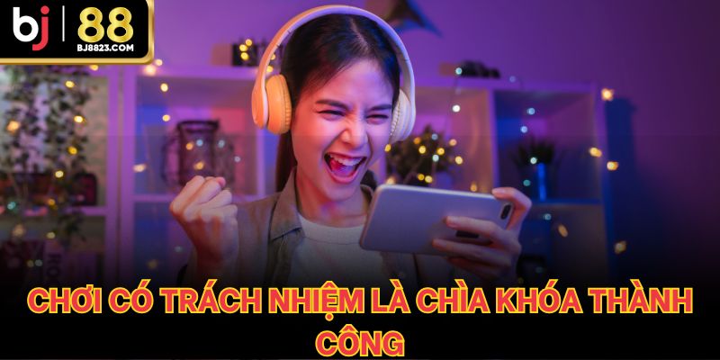 Chơi có trách nhiệm là chìa khóa thành công