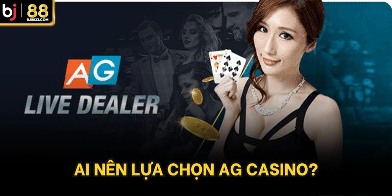Ai nên lựa chọn AG Casino?